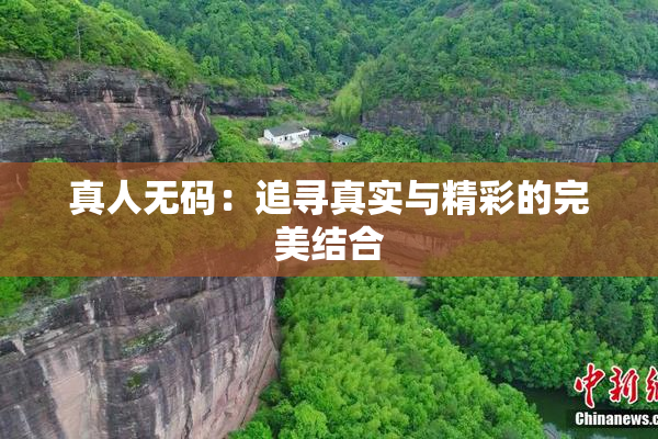 真人无码：追寻真实与精彩的完美结合