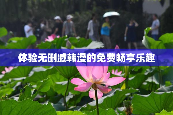 体验无删减韩漫的免费畅享乐趣