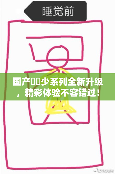 国产❌‌少系列全新升级，精彩体验不容错过！