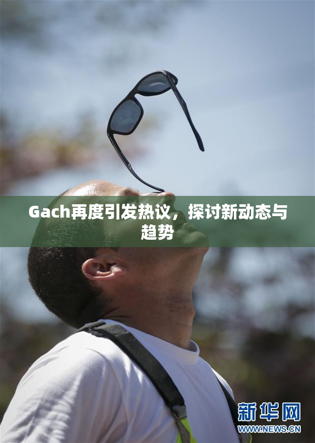 Gach再度引发热议，探讨新动态与趋势