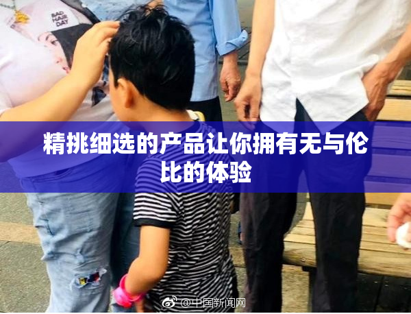 精挑细选的产品让你拥有无与伦比的体验