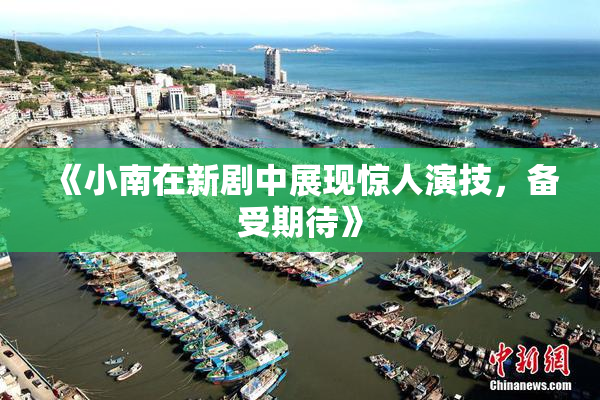 《小南在新剧中展现惊人演技，备受期待》