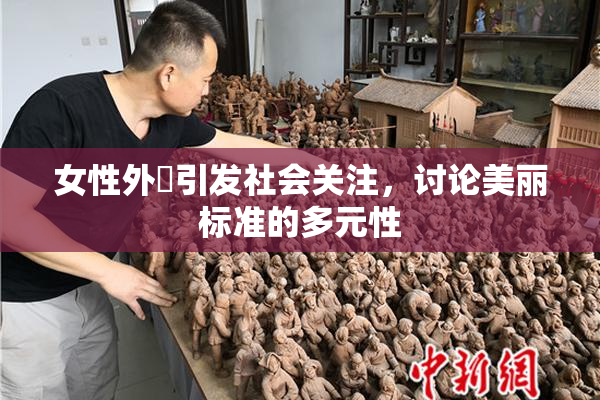 女性外夝引发社会关注，讨论美丽标准的多元性