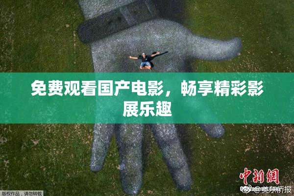 免费观看国产电影，畅享精彩影展乐趣