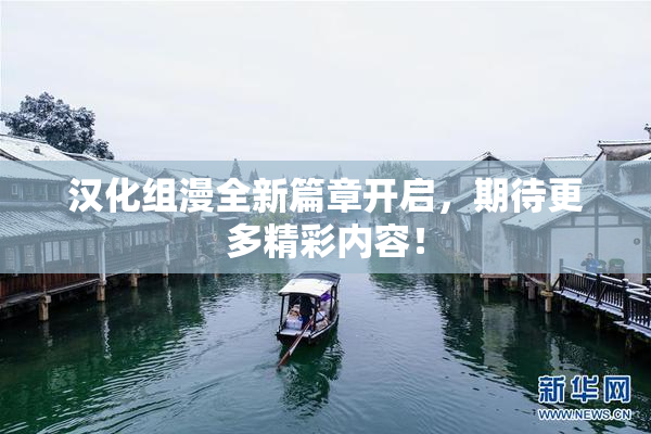汉化组漫全新篇章开启，期待更多精彩内容！