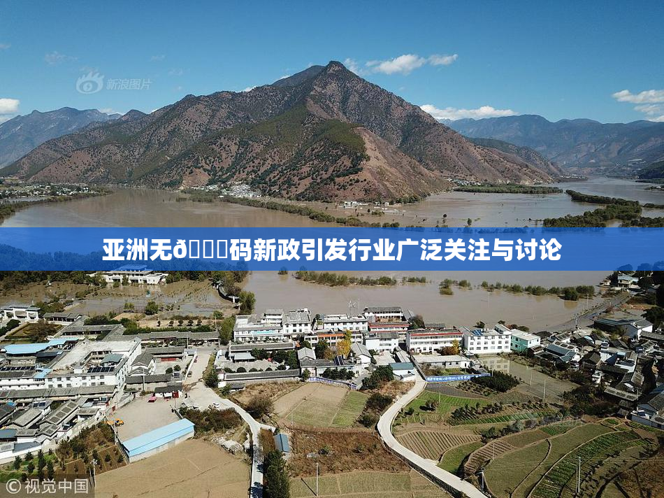 亚洲无🈚码新政引发行业广泛关注与讨论