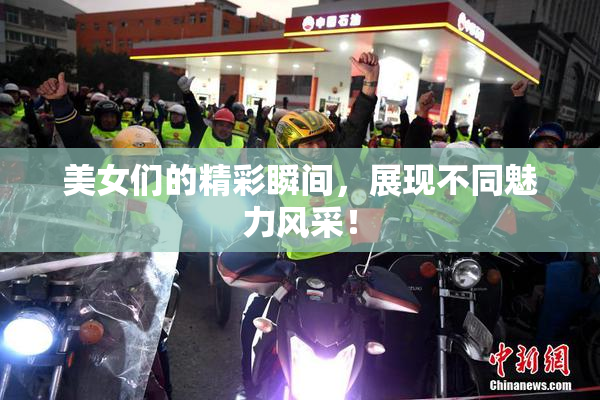 美女们的精彩瞬间，展现不同魅力风采！