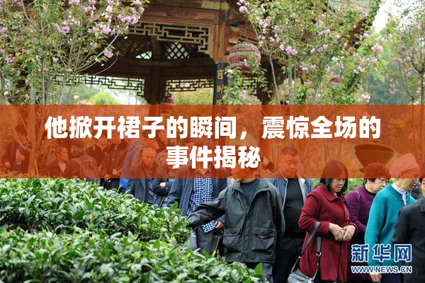 他掀开裙子的瞬间，震惊全场的事件揭秘