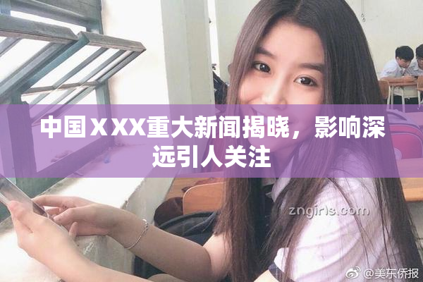 中国ⅩXX重大新闻揭晓，影响深远引人关注
