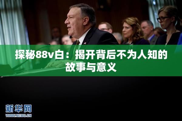 探秘88v白：揭开背后不为人知的故事与意义
