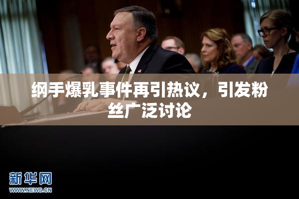 纲手爆乳事件再引热议，引发粉丝广泛讨论