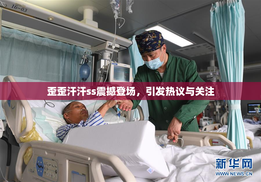 歪歪汗汗ss震撼登场，引发热议与关注