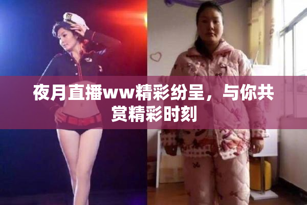 夜月直播ww精彩纷呈，与你共赏精彩时刻