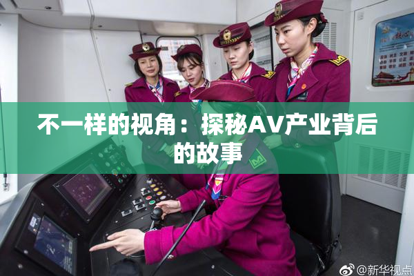 不一样的视角：探秘AV产业背后的故事