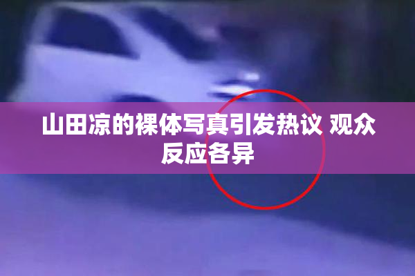 山田凉的裸体写真引发热议 观众反应各异
