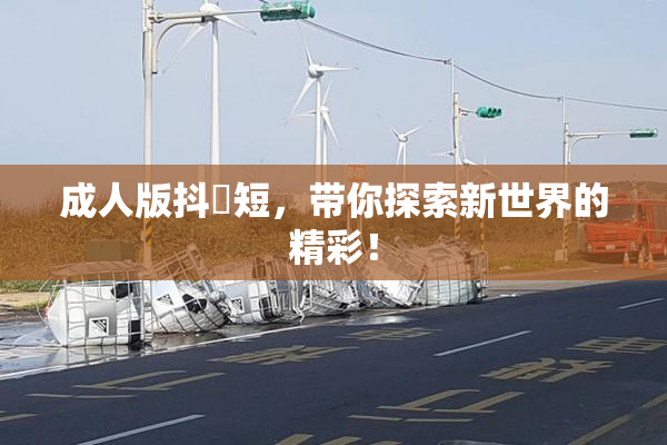 成人版抖抈短，带你探索新世界的精彩！