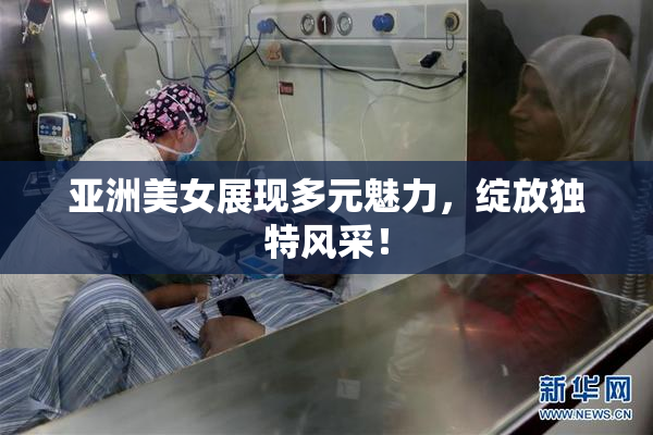 亚洲美女展现多元魅力，绽放独特风采！