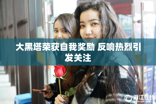 大黑塔荣获自我奖励 反响热烈引发关注