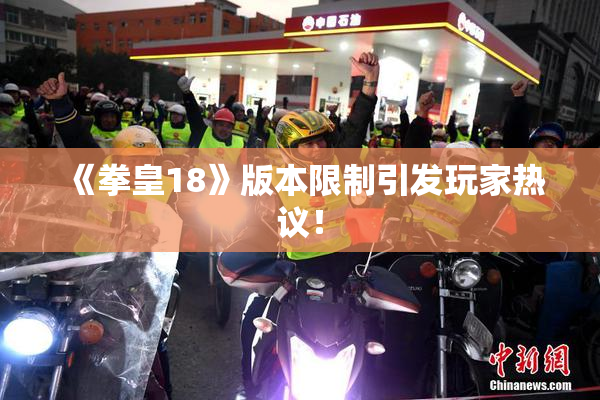 《拳皇18》版本限制引发玩家热议！