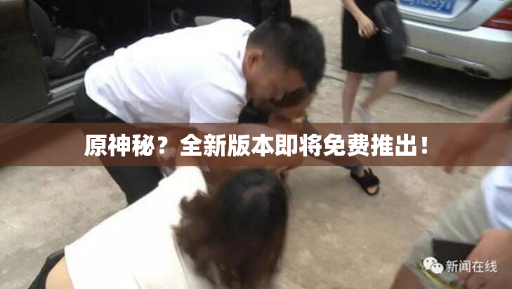 原神秘？全新版本即将免费推出！