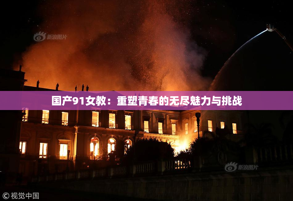 国产91女教：重塑青春的无尽魅力与挑战