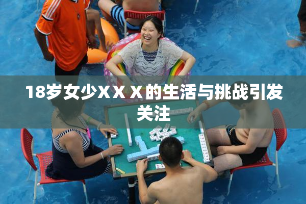 18岁女少XⅩⅩ的生活与挑战引发关注
