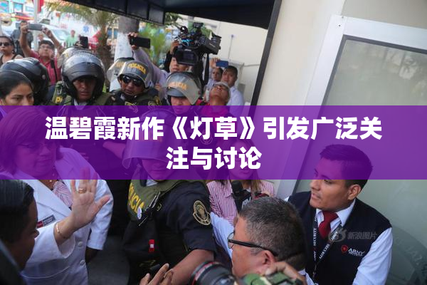 温碧霞新作《灯草》引发广泛关注与讨论