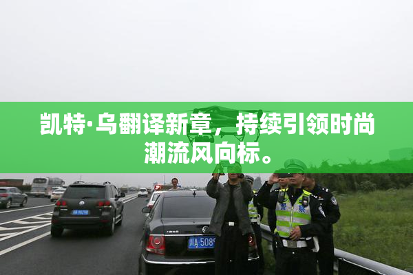 凯特·乌翻译新章，持续引领时尚潮流风向标。