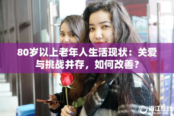 80岁以上老年人生活现状：关爱与挑战并存，如何改善？