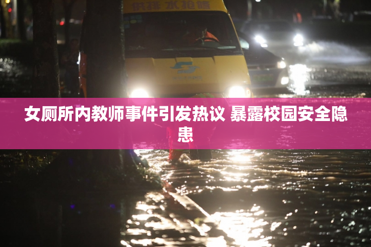 女厕所内教师事件引发热议 暴露校园安全隐患
