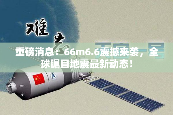 重磅消息：66m6.6震撼来袭，全球瞩目地震最新动态！