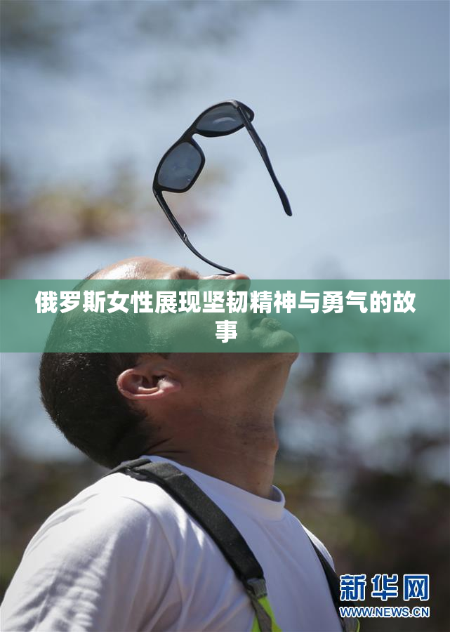 俄罗斯女性展现坚韧精神与勇气的故事
