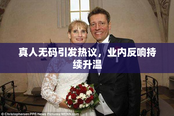 真人无码引发热议，业内反响持续升温