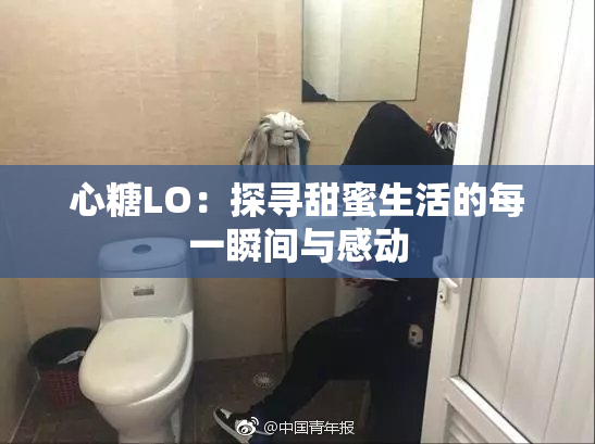 心糖LO：探寻甜蜜生活的每一瞬间与感动
