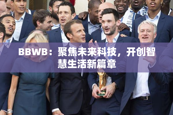 BBWB：聚焦未来科技，开创智慧生活新篇章