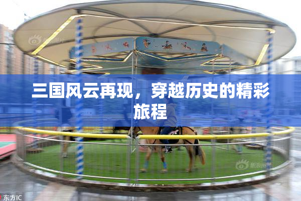 三国风云再现，穿越历史的精彩旅程