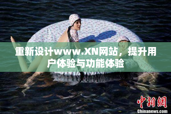重新设计www.XN网站，提升用户体验与功能体验
