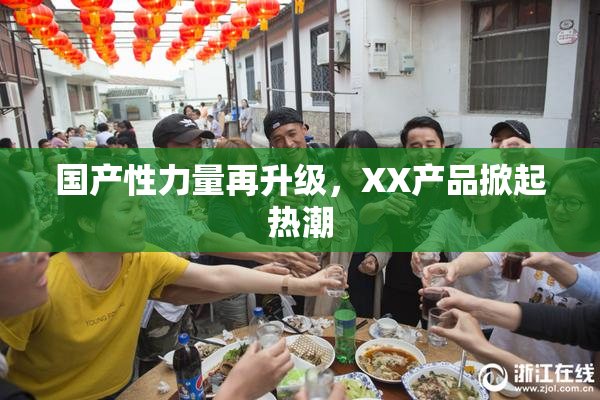 国产性力量再升级，XX产品掀起热潮
