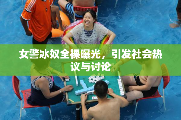 女警冰奴全裸曝光，引发社会热议与讨论