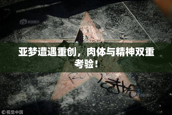 亚梦遭遇重创，肉体与精神双重考验！