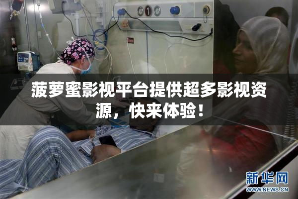 菠萝蜜影视平台提供超多影视资源，快来体验！