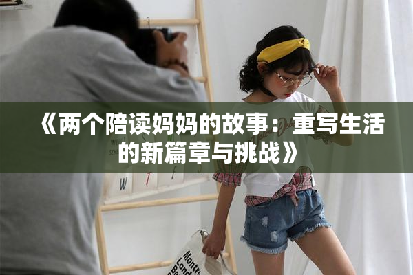 《两个陪读妈妈的故事：重写生活的新篇章与挑战》