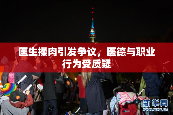 医生揉肉引发争议，医德与职业行为受质疑