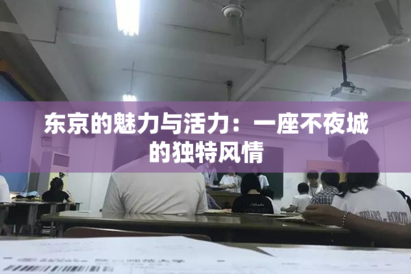 东京的魅力与活力：一座不夜城的独特风情