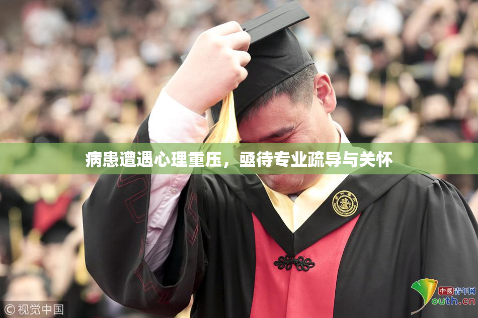 病患遭遇心理重压，亟待专业疏导与关怀