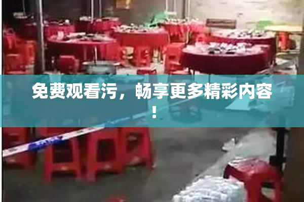 免费观看污，畅享更多精彩内容！