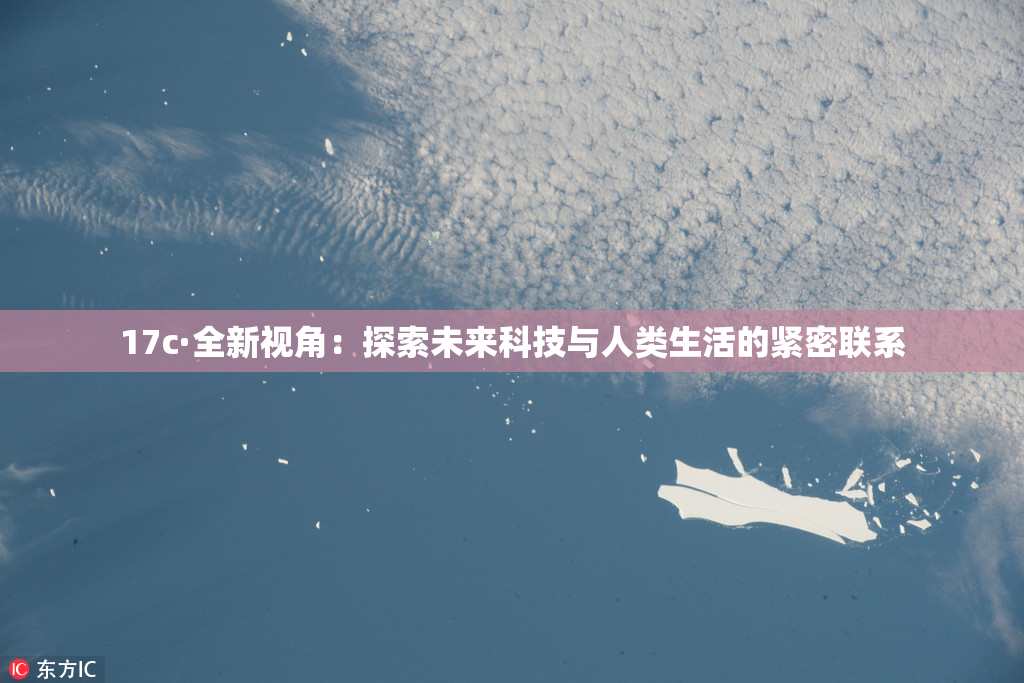 17c·全新视角：探索未来科技与人类生活的紧密联系
