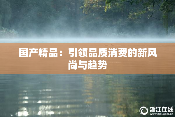 国产精品：引领品质消费的新风尚与趋势