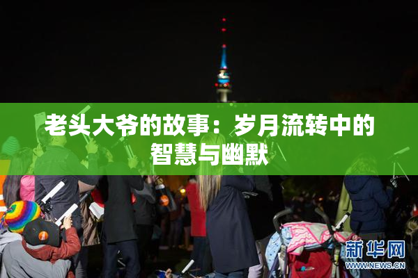 老头大爷的故事：岁月流转中的智慧与幽默