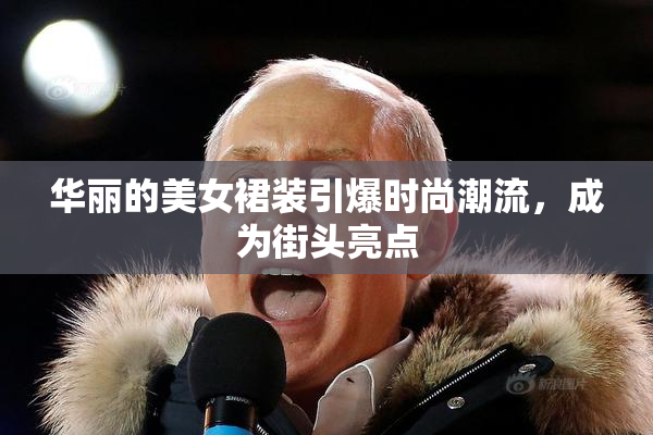 华丽的美女裙装引爆时尚潮流，成为街头亮点